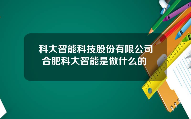 科大智能科技股份有限公司 合肥科大智能是做什么的